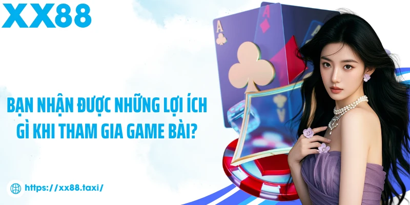 Bạn nhận được những lợi ích gì khi tham gia game bài?