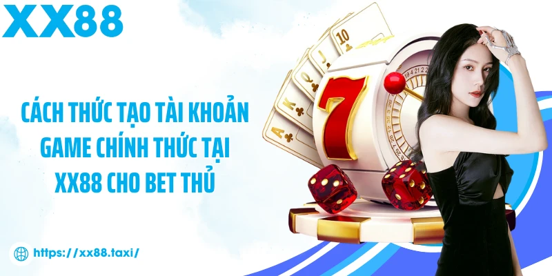 Cách thức tạo tài khoản game chính thức tại XX88 cho bet thủ