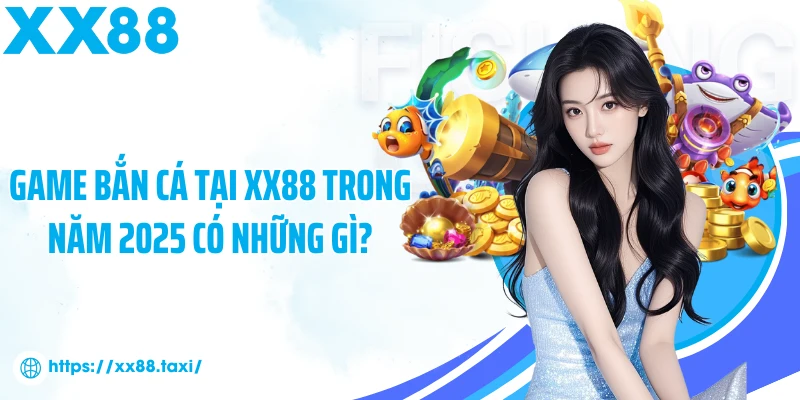 Game bắn cá tại XX88 trong năm 2025 có những gì?
