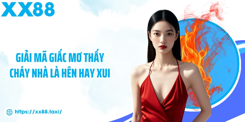 Giải mã giấc mơ thấy cháy nhà là hên hay xui