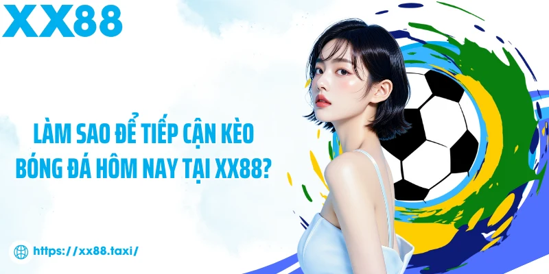 Làm sao để tiếp cận kèo bóng đá hôm nay tại XX88?