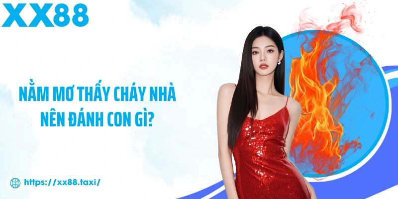 Nằm mơ thấy cháy nhà nên đánh con gì?