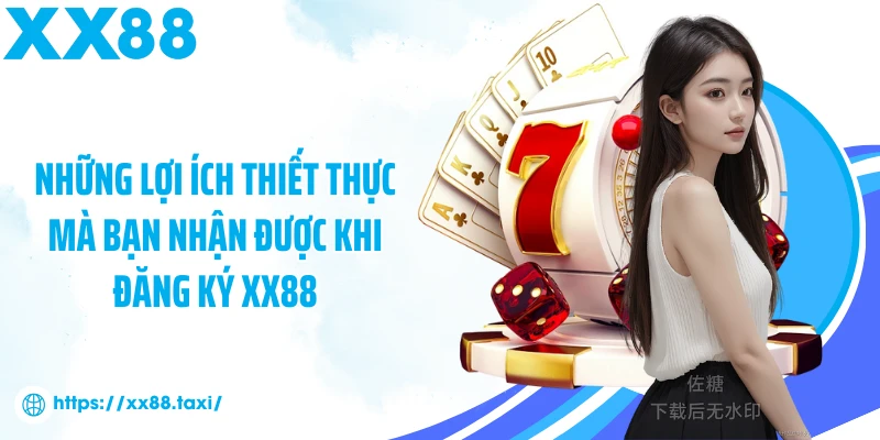 Những lợi ích thiết thực mà bạn nhận được khi đăng ký XX88