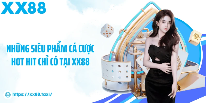 Những siêu phẩm cá cược hot hit chỉ có tại XX88