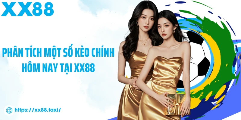 Phân tích một số kèo chính hôm nay tại XX88