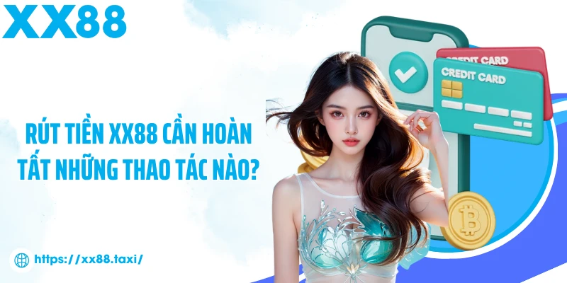 Rút tiền XX88 cần hoàn tất những thao tác nào?