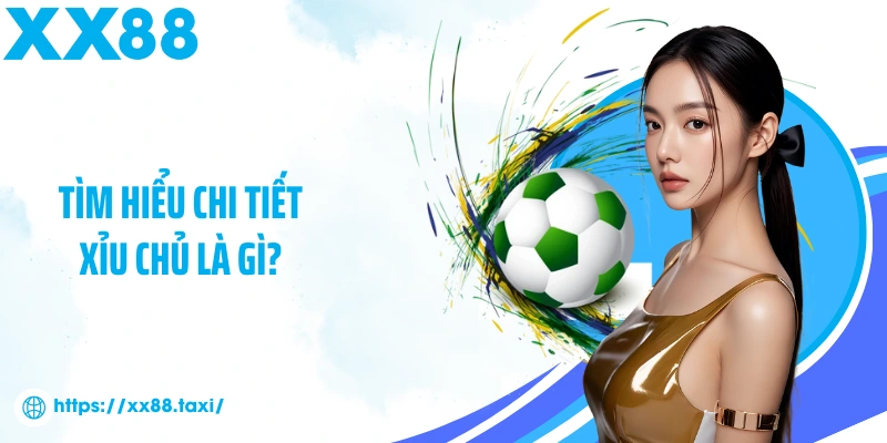 Tìm hiểu chi tiết Xỉu Chủ là gì?