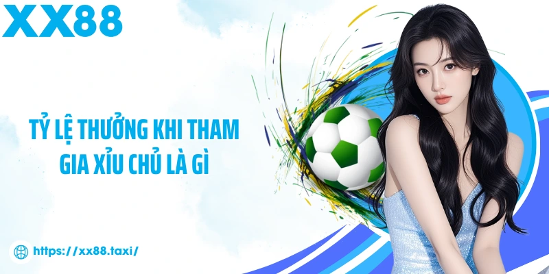 Tỷ lệ thưởng khi tham gia Xỉu Chủ là gì