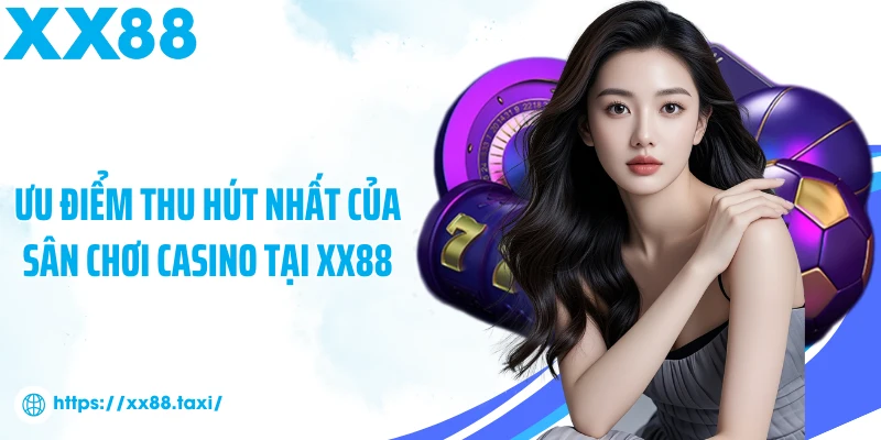 Ưu điểm thu hút nhất của sân chơi casino tại XX88